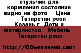 стульчик для кормления.состояние видно на фото. › Цена ­ 800 - Татарстан респ., Казань г. Дети и материнство » Мебель   . Татарстан респ.